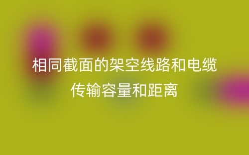相同截面的架空線路和電纜傳輸容量和距離(圖1)