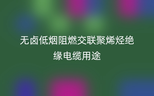 無(wú)鹵低煙阻燃交聯(lián)聚烯烴絕緣電纜用途(圖1)