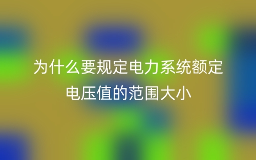 為什么要規(guī)定電力系統(tǒng)額定電壓值的范圍大??？(圖1)