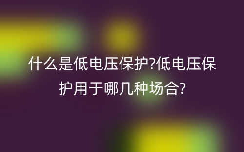 什么是低電壓保護?低電壓保護用于哪幾種場合?(圖1)