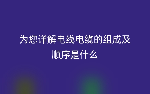 為您詳解電線(xiàn)電纜的組成及順序是什么？(圖1)