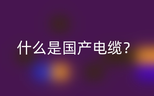 什么是國產(chǎn)電纜？(圖1)