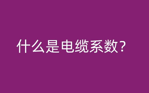 什么是電纜系數(shù)？(圖1)