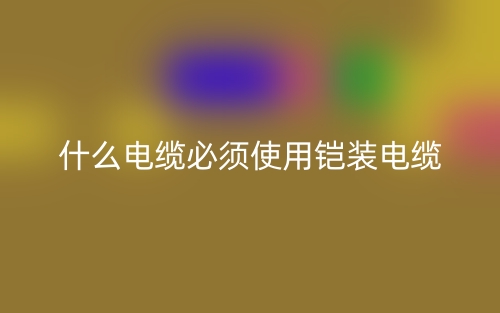 什么電纜必須使用鎧裝電纜？(圖1)