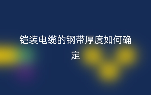 鎧裝電纜的鋼帶厚度如何確定？(圖1)