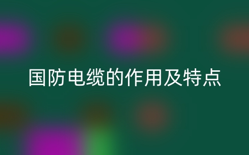 國防電纜的作用及特點是什么？(圖1)