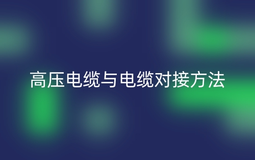 高壓電纜與電纜對接方法有哪些？(圖1)