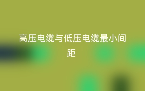 高壓電纜與低壓電纜最小間距是多少？(圖1)
