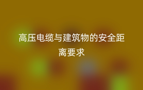 高壓電纜與建筑物的安全距離要求是多少？(圖1)