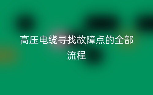 高壓電纜尋找故障點的全部流程(圖1)