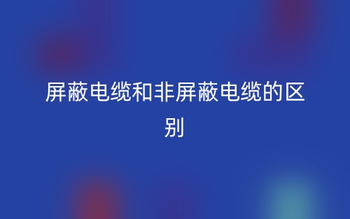 屏蔽電纜和非屏蔽電纜的區(qū)別是什么？(圖1)