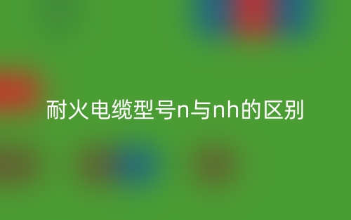 耐火電纜型號(hào)n與nh的區(qū)別是什么？(圖1)