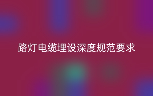 路燈電纜埋設(shè)深度規(guī)范要求(圖1)