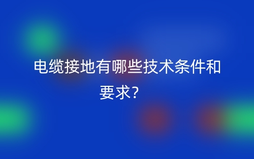 電纜接地有哪些技術條件和要求？(圖1)
