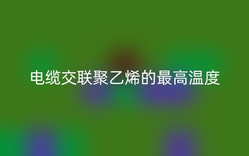 電纜交聯(lián)聚乙烯的最高溫度是多少？(圖1)
