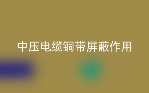 中壓電纜銅帶屏蔽作用是什么？(圖1)