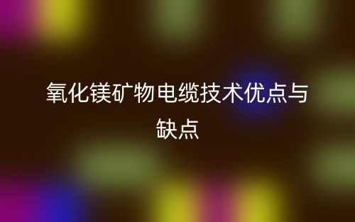 氧化鎂礦物電纜技術優(yōu)點與缺點(圖1)