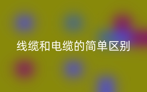 線纜和電纜的簡(jiǎn)單區(qū)別(圖1)