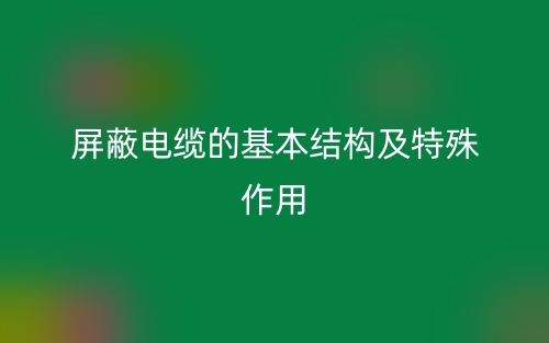 屏蔽電纜的基本結(jié)構(gòu)及特殊作用(圖1)