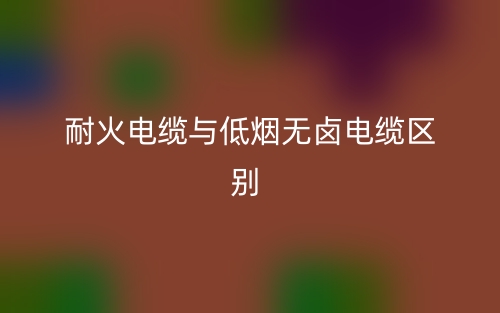 耐火電纜與低煙無(wú)鹵電纜的區(qū)別是什么？(圖1)