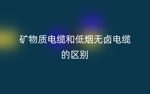 礦物質(zhì)電纜和低煙無鹵電纜的區(qū)別是什么？(圖1)