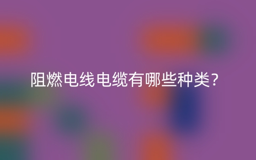 阻燃電線電纜有哪些種類？(圖1)