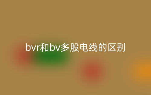 bvr和bv多股電線的區(qū)別是什么？(圖1)