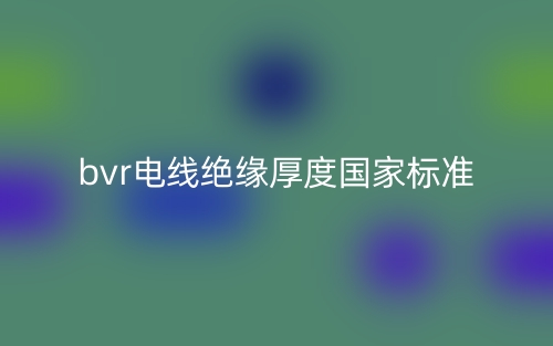 bvr電線絕緣厚度國(guó)家標(biāo)準(zhǔn)(圖1)