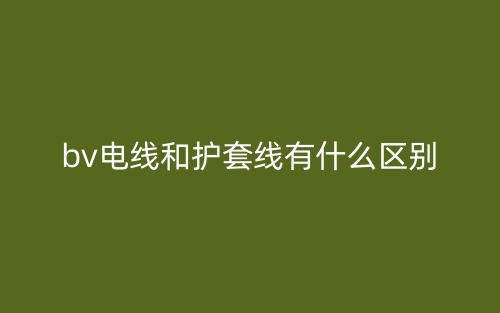bv電線和護(hù)套線有什么區(qū)別？(圖1)