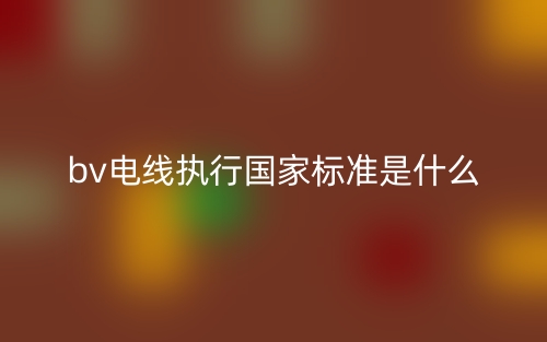 bv電線執(zhí)行國家標準是什么？(圖1)