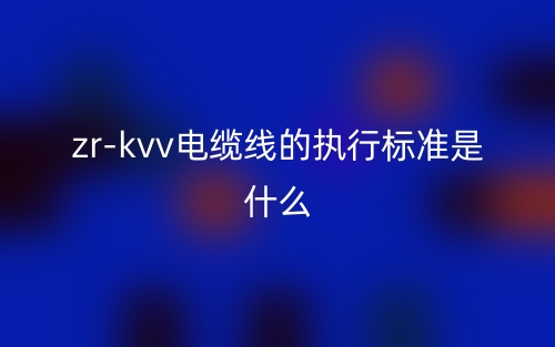 zr-kvv電纜線的執(zhí)行標準是什么？(圖1)