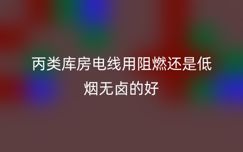 丙類庫(kù)房電線用阻燃還是低煙無(wú)鹵的好？(圖1)