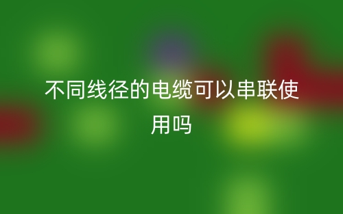不同線徑的電纜可以串聯(lián)使用嗎？(圖1)