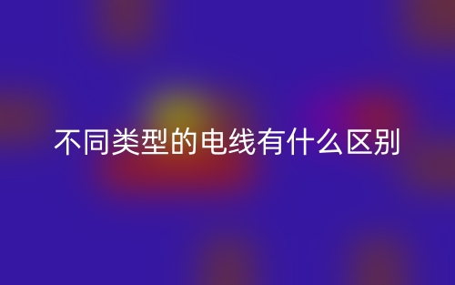 不同類型的電線有什么區(qū)別？(圖1)