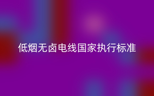 低煙無(wú)鹵電線國(guó)家執(zhí)行標(biāo)準(zhǔn)(圖1)