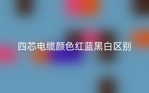 四芯電纜顏色紅藍黑白的區(qū)別是什么？(圖1)