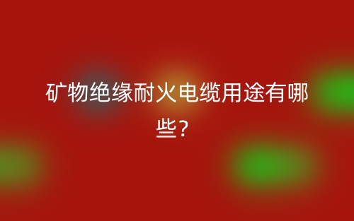 礦物絕緣耐火電纜用途有哪些？(圖1)