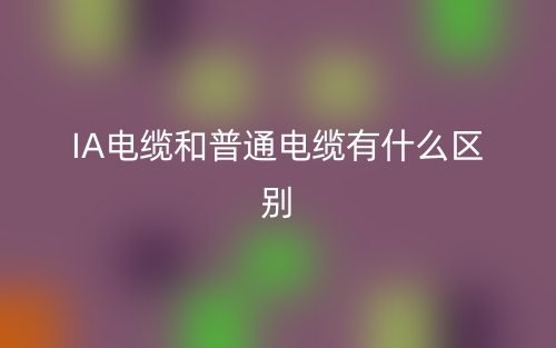 IA電纜和普通電纜有什么區(qū)別？(圖1)