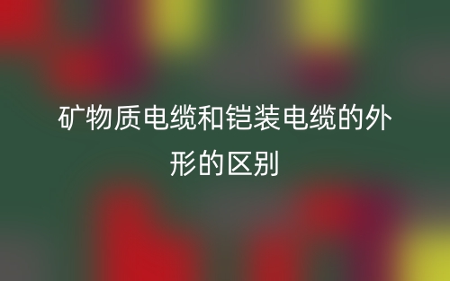 礦物質(zhì)電纜和鎧裝電纜的外形的區(qū)別是什么？(圖1)