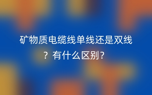 礦物質(zhì)電纜線(xiàn)單線(xiàn)還是雙線(xiàn)？有什么區(qū)別？(圖1)