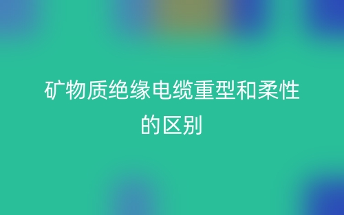 礦物質(zhì)絕緣電纜重型和柔性的區(qū)別是什么？(圖1)