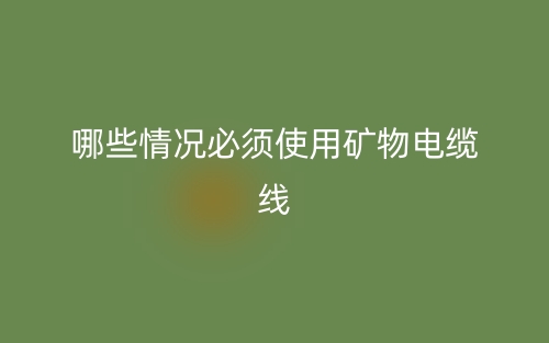 哪些情況必須使用礦物電纜線？(圖1)