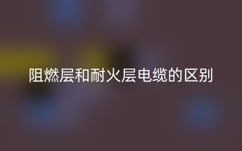 阻燃層和耐火層電纜的區(qū)別是什么？(圖1)