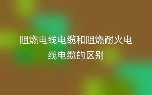 阻燃電線電纜和阻燃耐火電線電纜的區(qū)別是什么？(圖1)