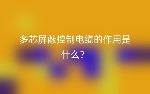 多芯屏蔽控制電纜的作用是什么？(圖1)