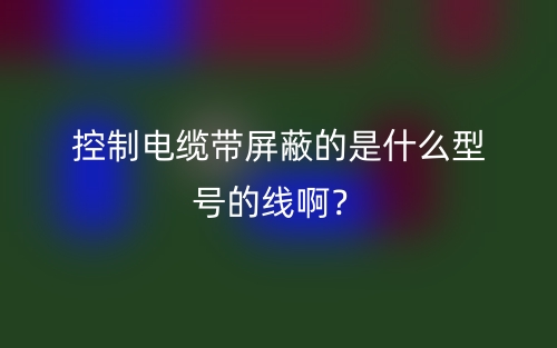 控制電纜帶屏蔽的是什么型號的線?。?圖1)