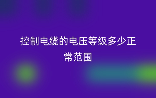 控制電纜的電壓等級多少正常范圍？(圖1)