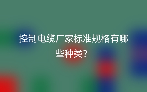 控制電纜廠家標(biāo)準(zhǔn)規(guī)格有哪些種類(lèi)？(圖1)