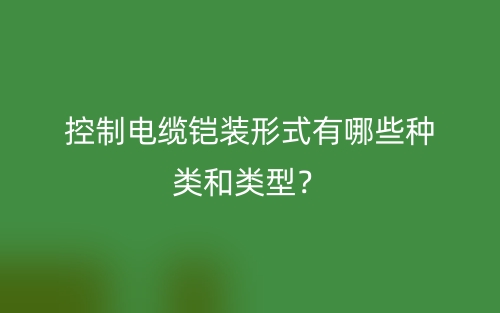 控制電纜鎧裝形式有哪些種類和類型？(圖1)
