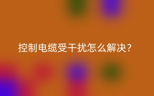控制電纜受干擾怎么解決？(圖1)